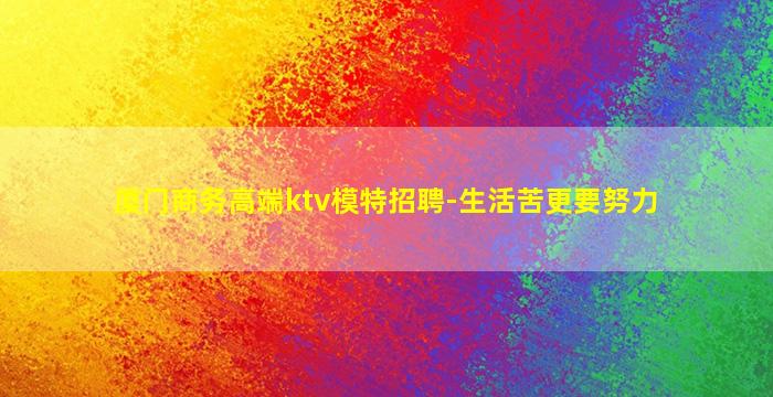 厦门商务高端ktv模特招聘-生活苦更要努力